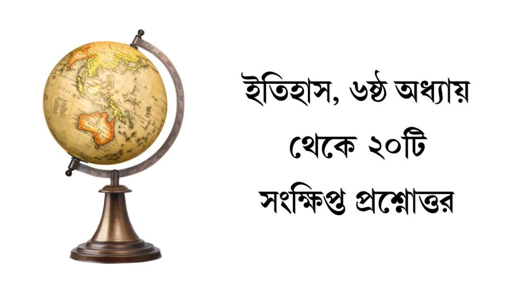 ইতিহাস, ৬ষ্ঠ অধ্যায় থেকে ২০টি সংক্ষিপ্ত প্রশ্নোত্তর