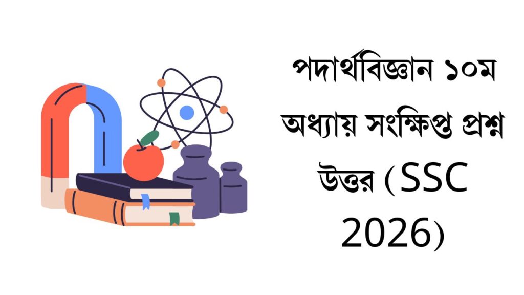 পদার্থবিজ্ঞান ১০ম অধ্যায় সংক্ষিপ্ত প্রশ্ন উত্তর (SSC 2026)