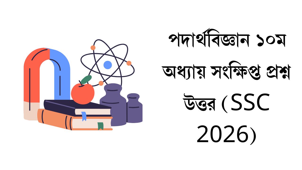 পদার্থবিজ্ঞান ১০ম অধ্যায় সংক্ষিপ্ত প্রশ্ন উত্তর (SSC 2026)