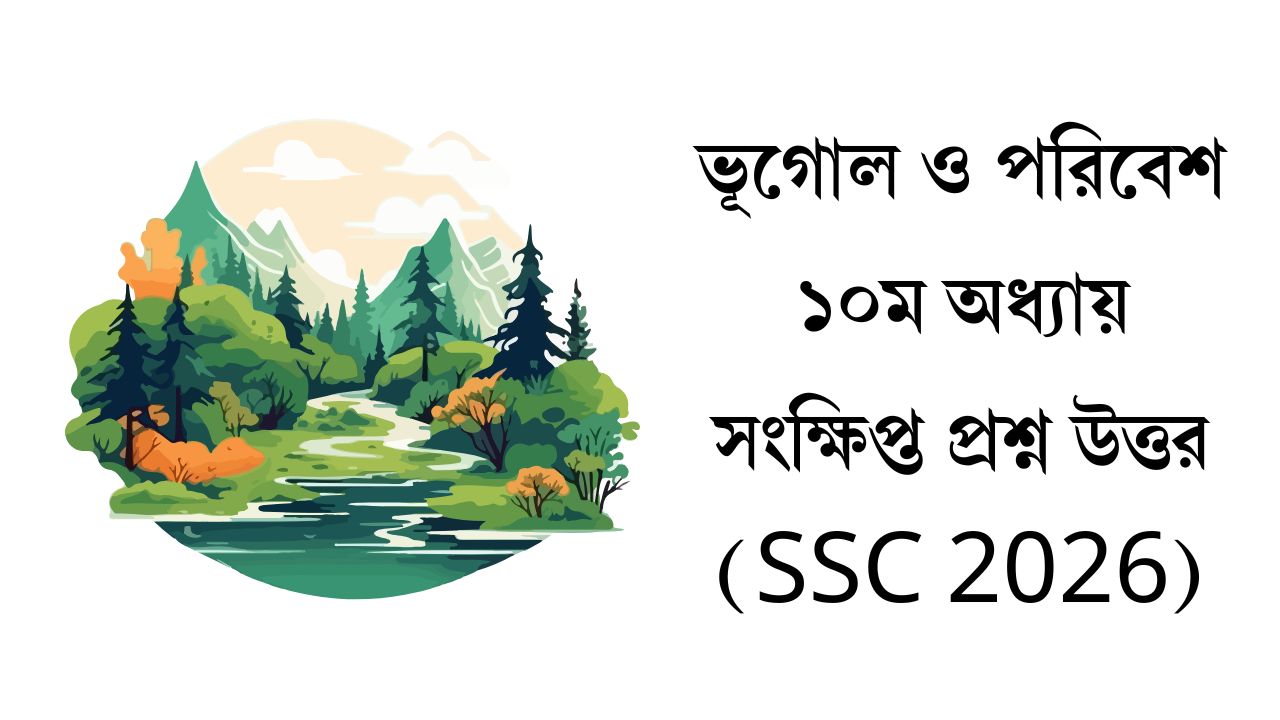 ভূগোল ও পরিবেশ ১০ম অধ্যায় সংক্ষিপ্ত প্রশ্ন উত্তর (SSC 2026)